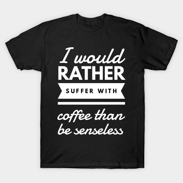 I would rather suffer with coffee than be senseless T-Shirt by GMAT